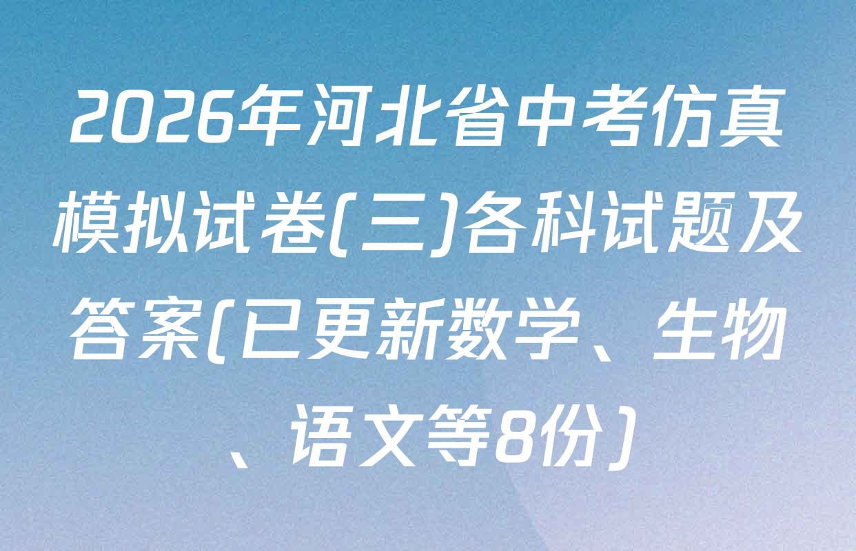 2026年河北省中考仿真模拟试卷(三)各科试题及答案(已更新数学、生物、语文等8份)