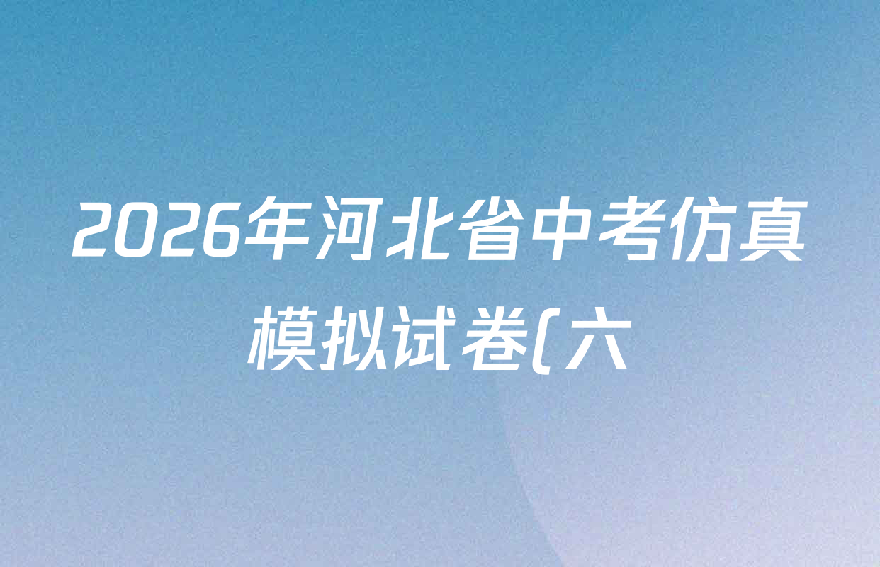 2026年河北省中考仿真模拟试卷(六)各科试题及答案(已更新历史、物理、英语等8份) 2026年河北省中考仿真模拟试卷(六)各科试题及答案(已更新历史、物理、英语等8份)