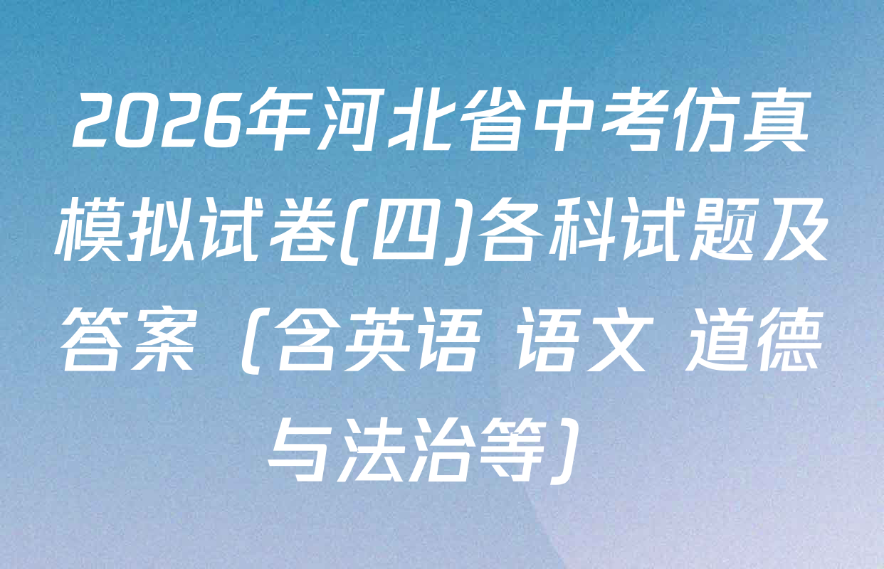 2026年河北省中考仿真模拟试卷(四)各科试题及答案（含英语 语文 道德与法治等）