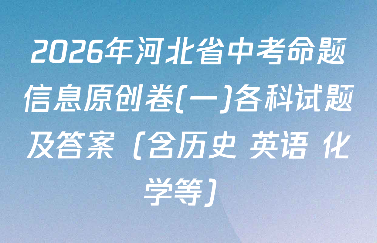 2026年河北省中考命题信息原创卷(一)各科试题及答案（含历史 英语 化学等）