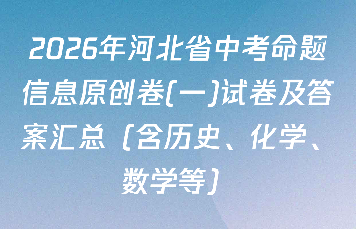 2026年河北省中考命题信息原创卷(一)试卷及答案汇总（含历史、化学、数学等）