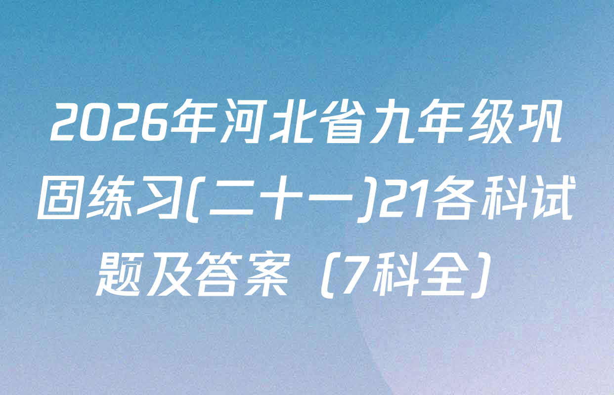 2026年河北省九年级巩固练习(二十一)21各科试题及答案（7科全）