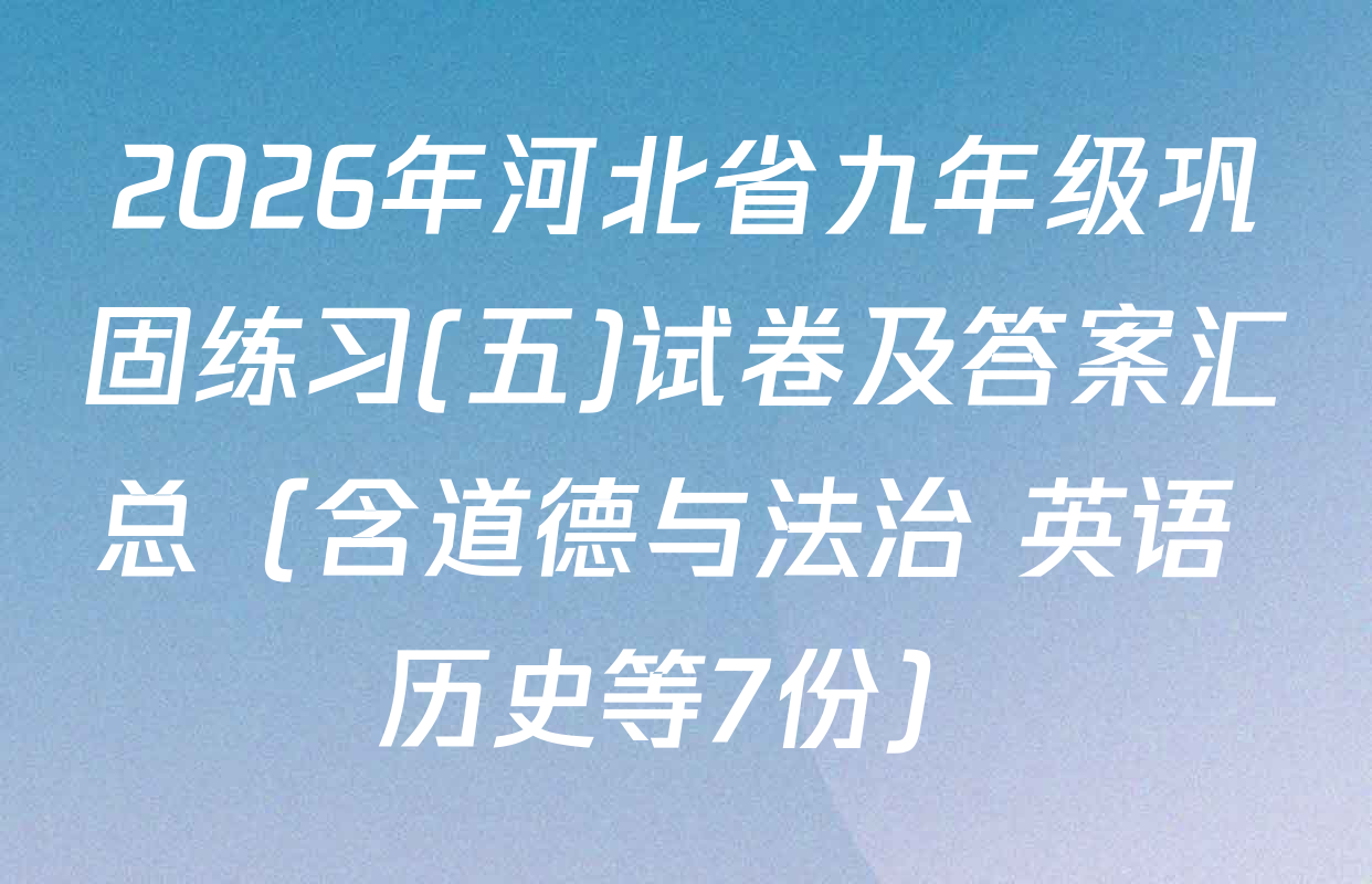 2026年河北省九年级巩固练习(五)试卷及答案汇总（含道德与法治 英语 历史等7份）