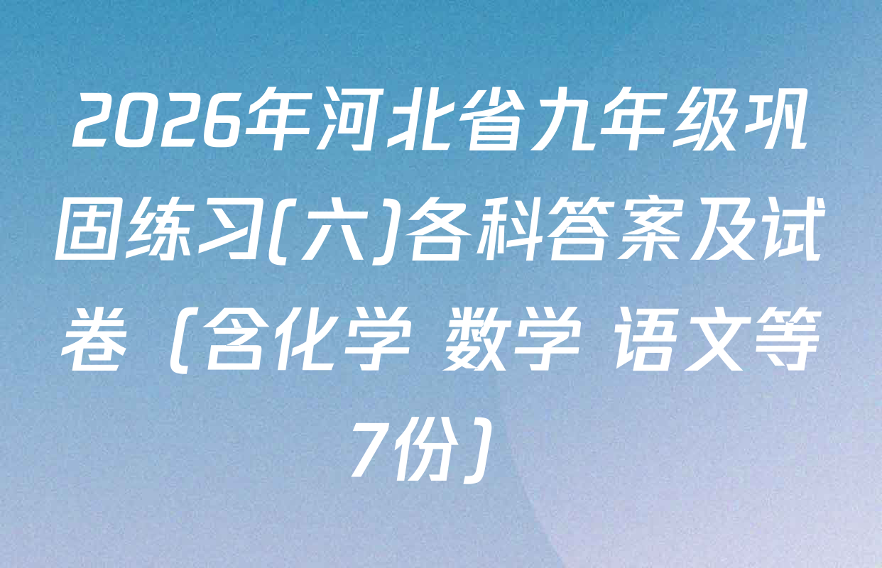 2026年河北省九年级巩固练习(六)各科答案及试卷（含化学 数学 语文等7份）