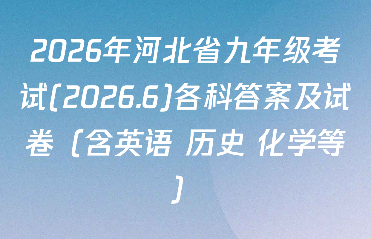2026年河北省九年级考试(2026.6)各科答案及试卷（含英语 历史 化学等）