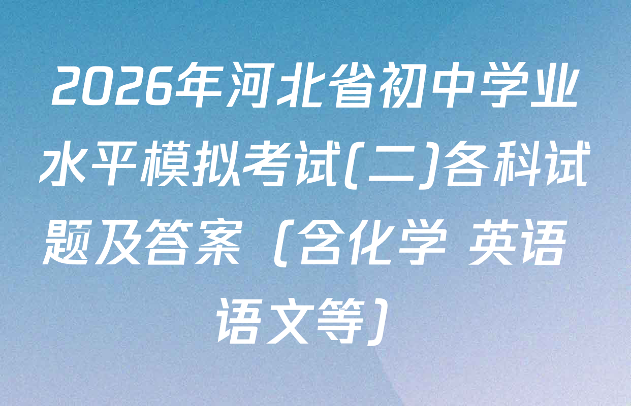 2026年河北省初中学业水平模拟考试(二)各科试题及答案（含化学 英语 语文等）