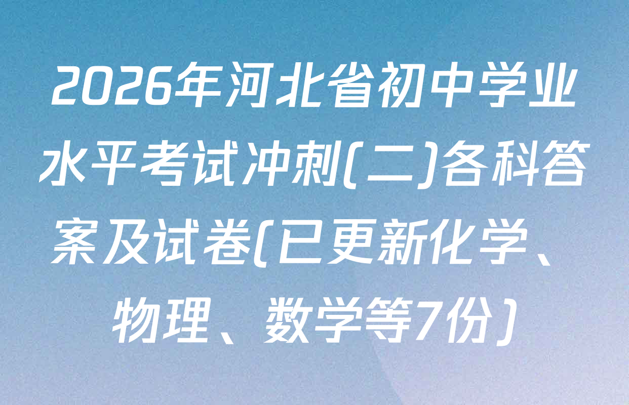2026年河北省初中学业水平考试冲刺(二)各科答案及试卷(已更新化学、物理、数学等7份)
