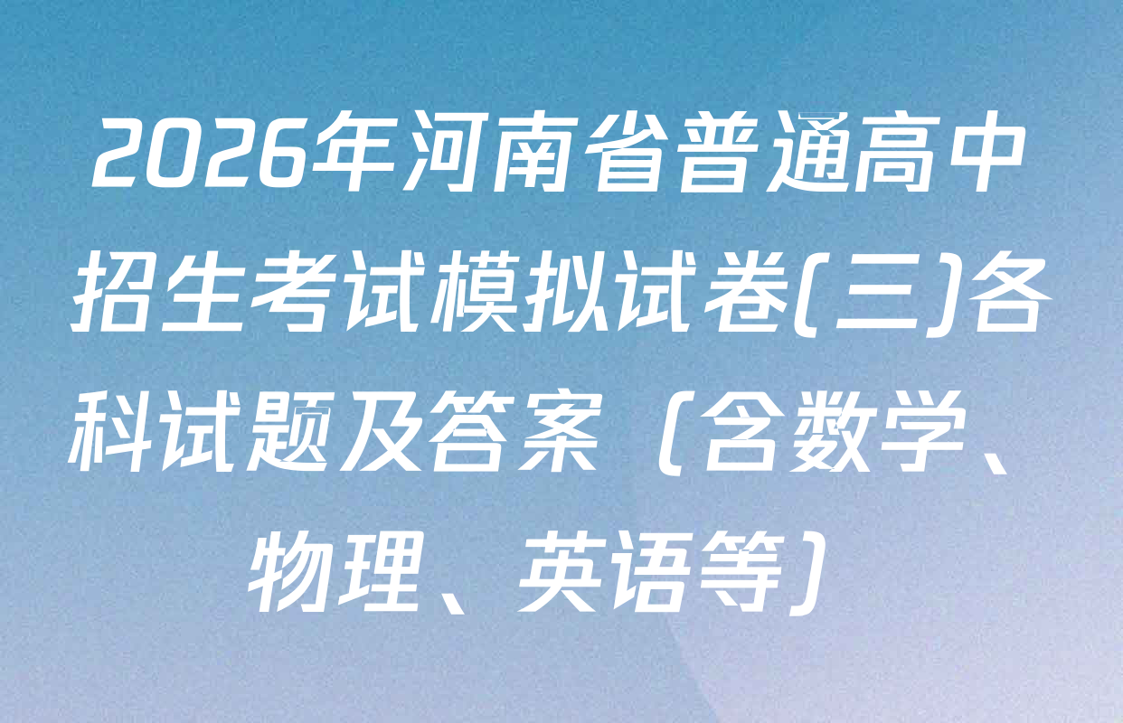 2026年河南省普通高中招生考试模拟试卷(三)各科试题及答案（含数学、物理、英语等）