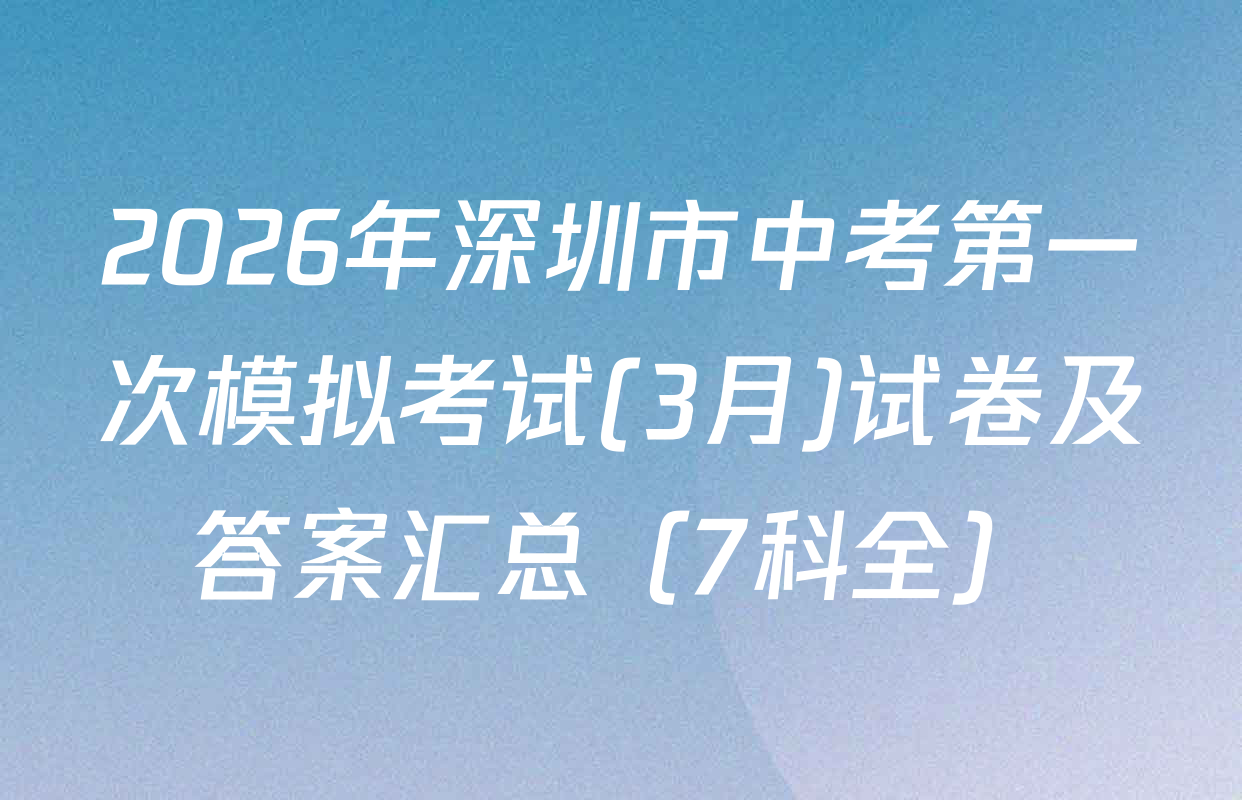 2026年深圳市中考第一次模拟考试(3月)试卷及答案汇总（7科全）