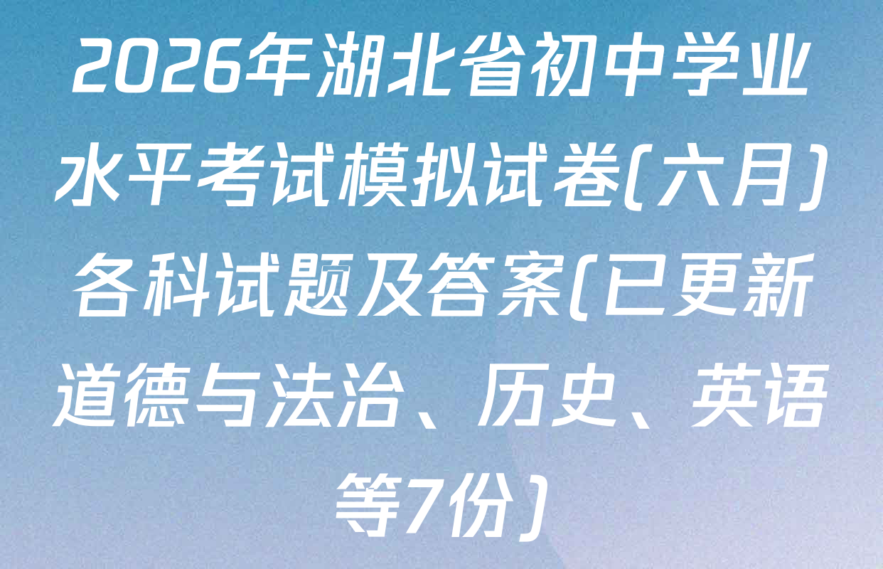 2026年湖北省初中学业水平考试模拟试卷(六月)各科试题及答案(已更新道德与法治、历史、英语等7份)