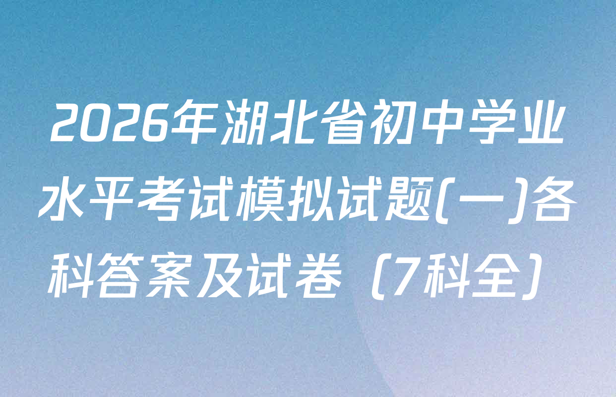 2026年湖北省初中学业水平考试模拟试题(一)各科答案及试卷（7科全）
