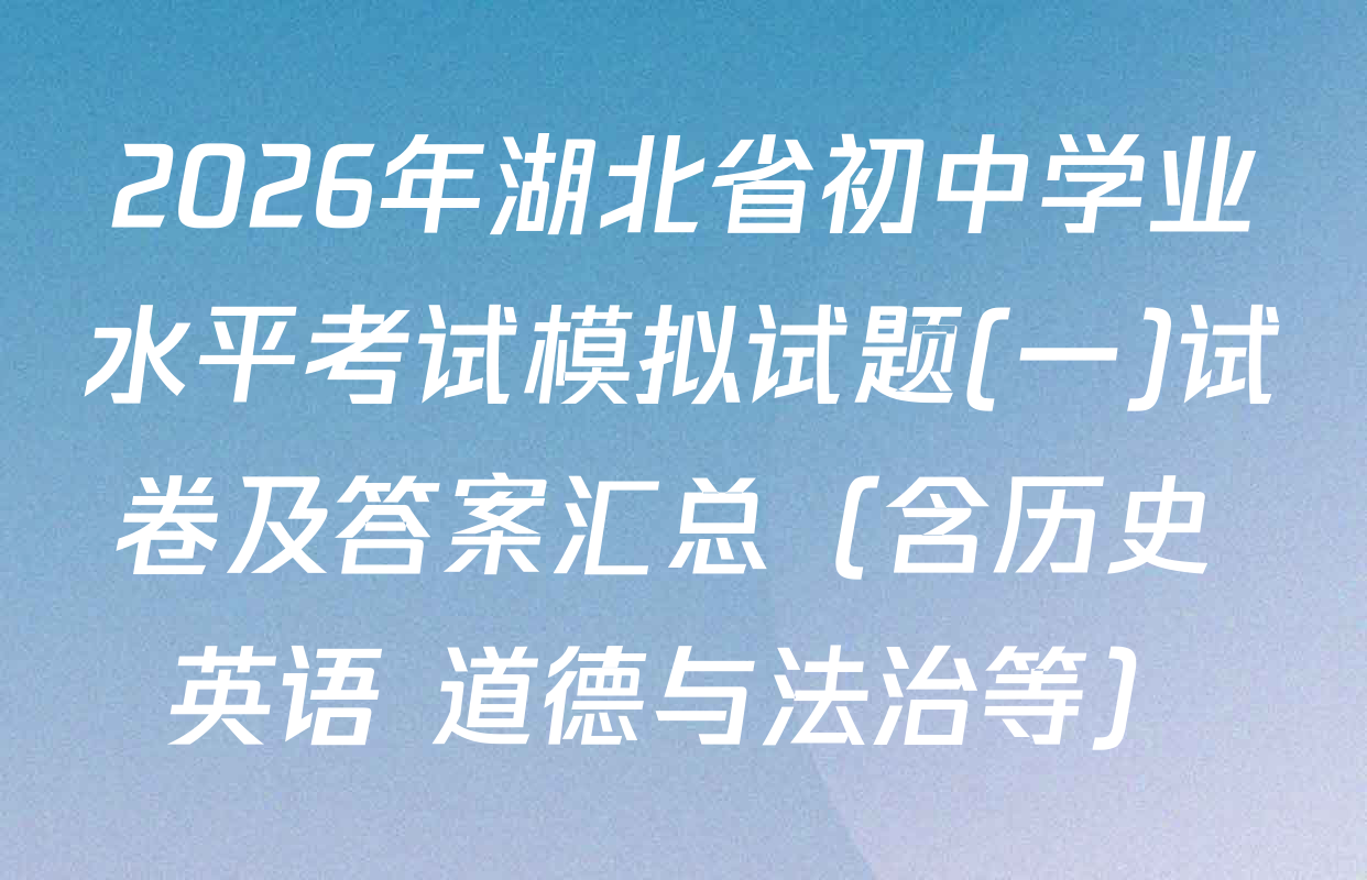 2026年湖北省初中学业水平考试模拟试题(一)试卷及答案汇总（含历史 英语 道德与法治等）