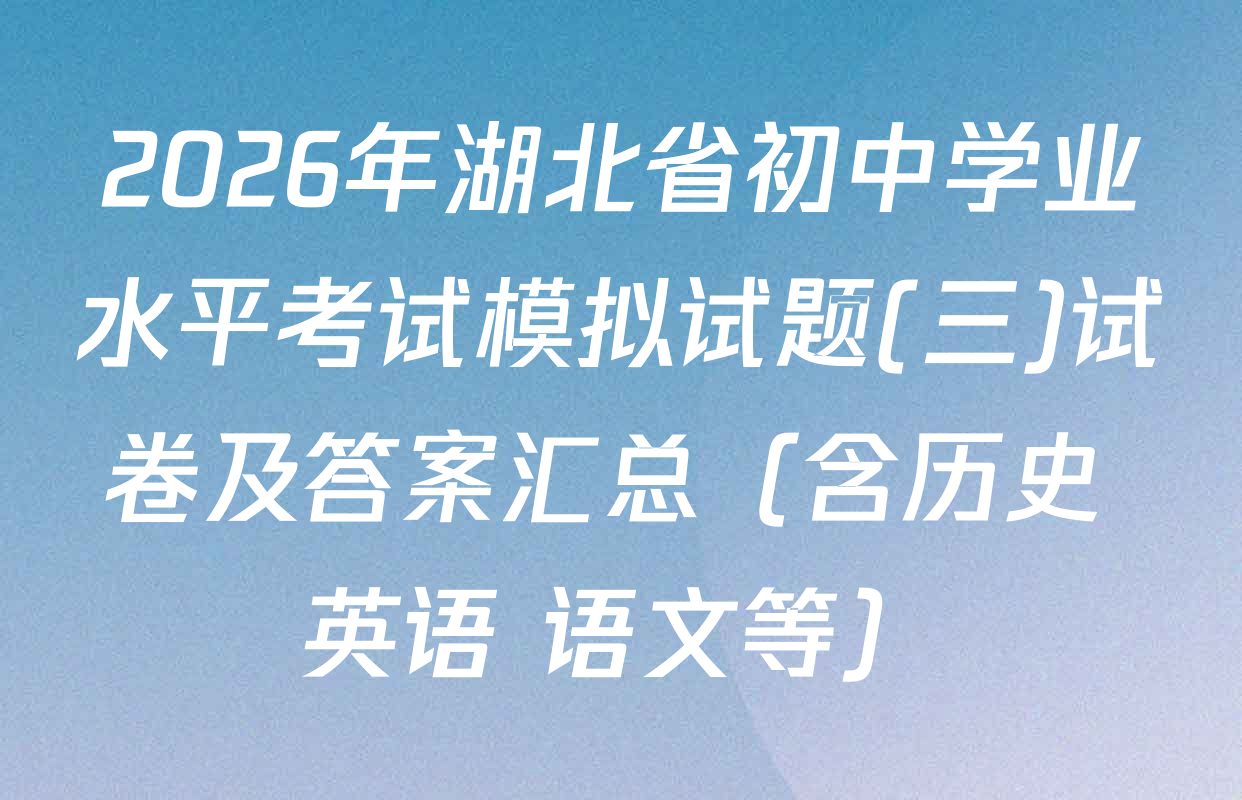 2026年湖北省初中学业水平考试模拟试题(三)试卷及答案汇总（含历史 英语 语文等）