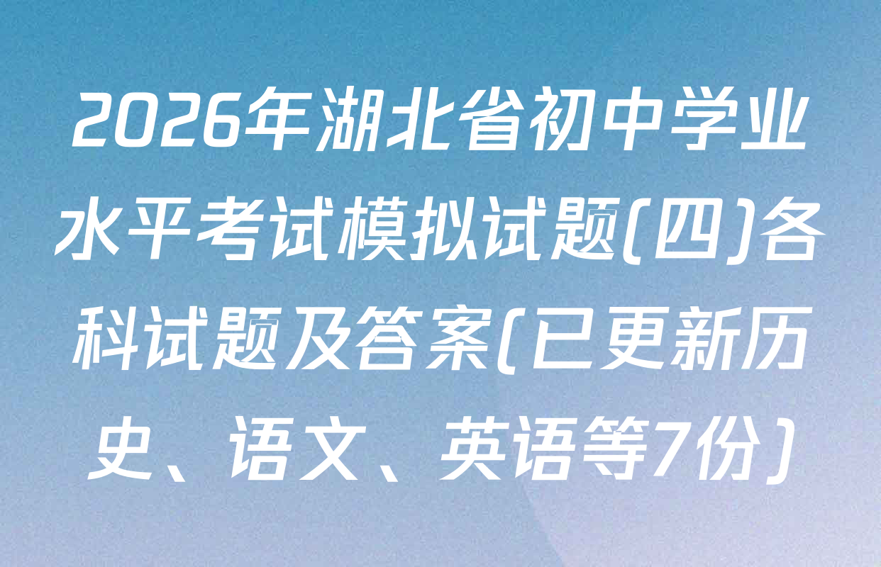 2026年湖北省初中学业水平考试模拟试题(四)各科试题及答案(已更新历史、语文、英语等7份)