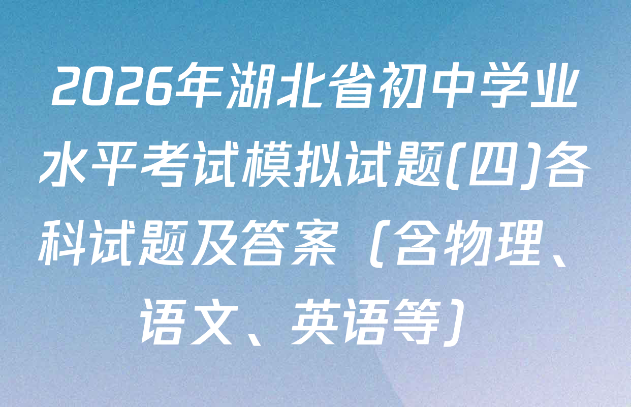 2026年湖北省初中学业水平考试模拟试题(四)各科试题及答案（含物理、语文、英语等）