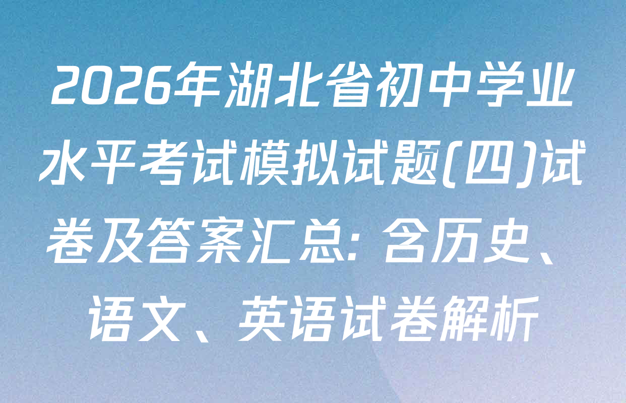 2026年湖北省初中学业水平考试模拟试题(四)试卷及答案汇总: 含历史、语文、英语试卷解析