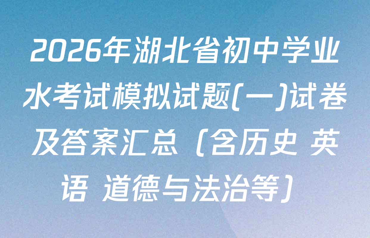 2026年湖北省初中学业水考试模拟试题(一)试卷及答案汇总（含历史 英语 道德与法治等）