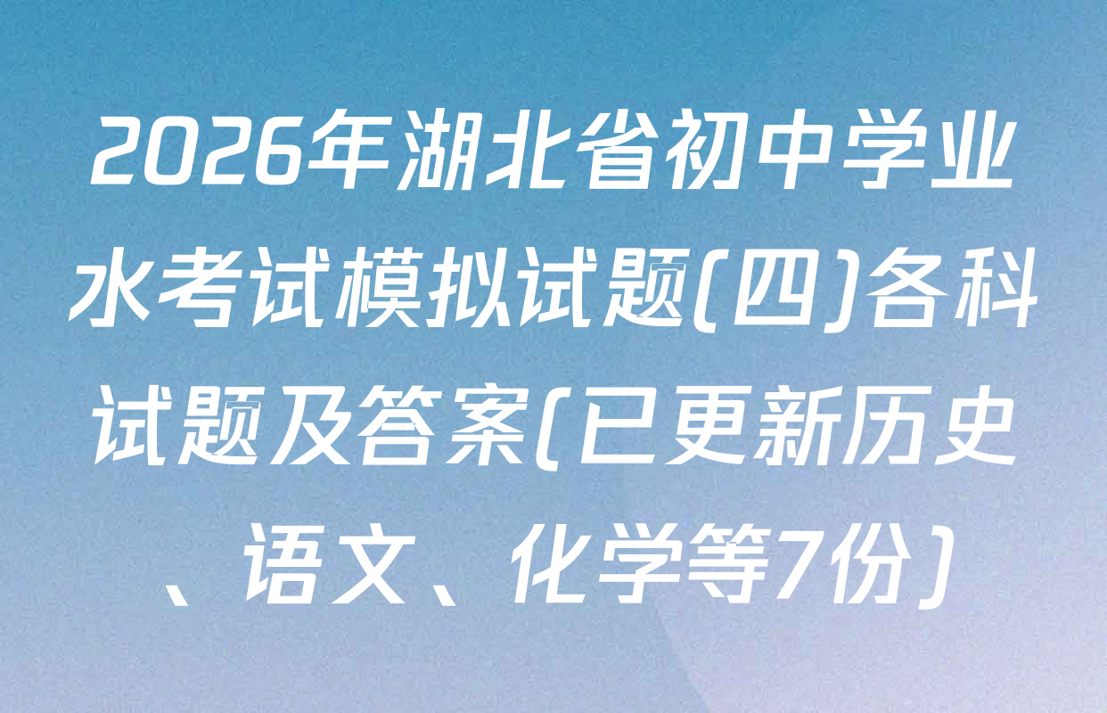 2026年湖北省初中学业水考试模拟试题(四)各科试题及答案(已更新历史、语文、化学等7份)
