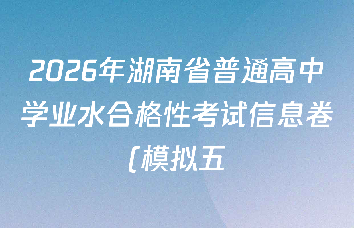 2026年湖南省普通高中学业水合格性考试信息卷(模拟五)各科试题及答案(含历史、化学、数学等) 2026年湖南省普通高中学业水合格性考试信息卷(模拟五)各科试题及答案(含历史、化学、数学等)