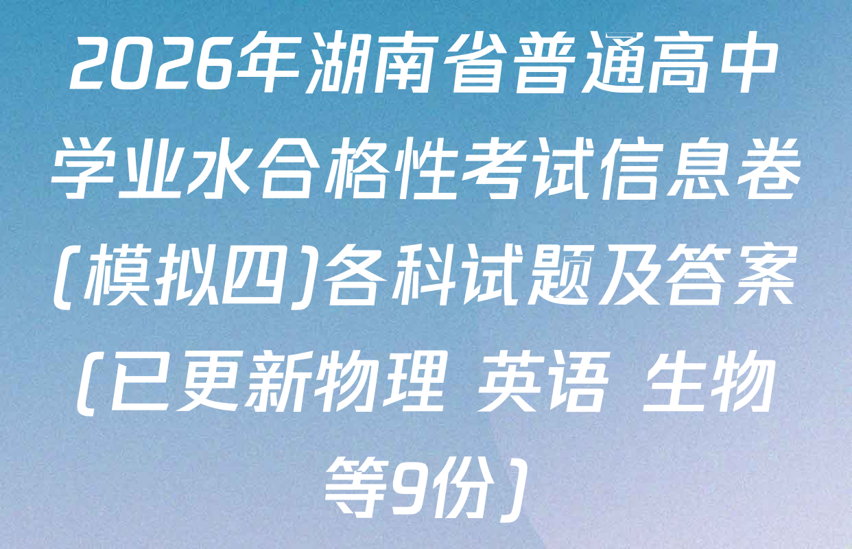 2026年湖南省普通高中学业水合格性考试信息卷(模拟四)各科试题及答案(已更新物理 英语 生物等9份)