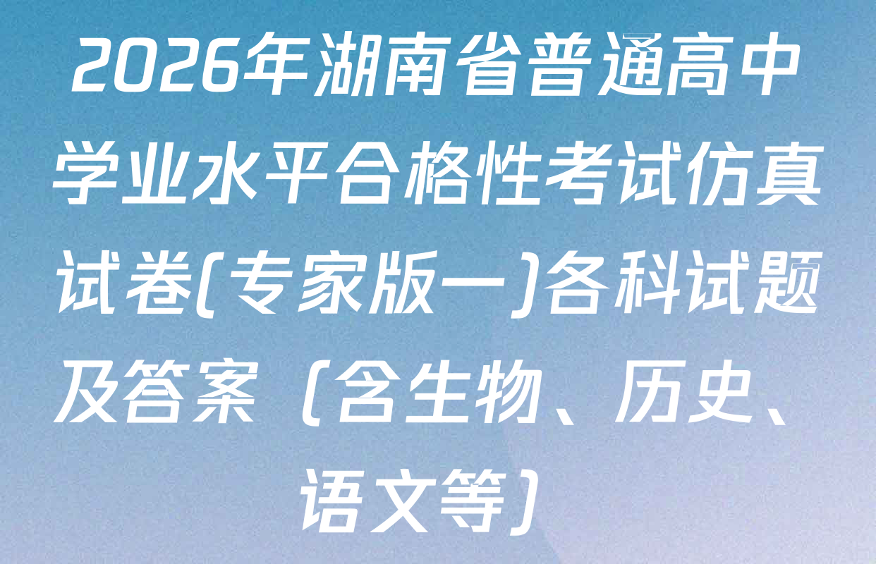 2026年湖南省普通高中学业水平合格性考试仿真试卷(专家版一)各科试题及答案（含生物、历史、语文等）
