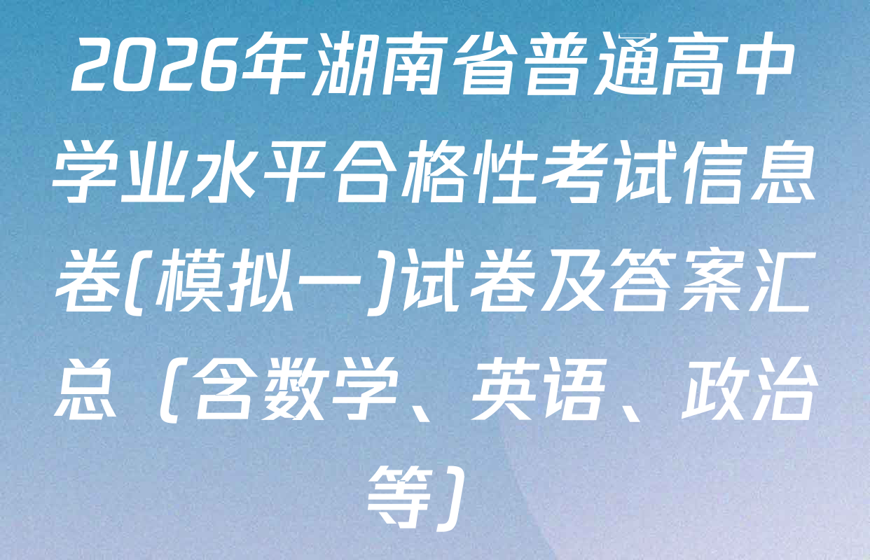 2026年湖南省普通高中学业水平合格性考试信息卷(模拟一)试卷及答案汇总（含数学、英语、政治等）