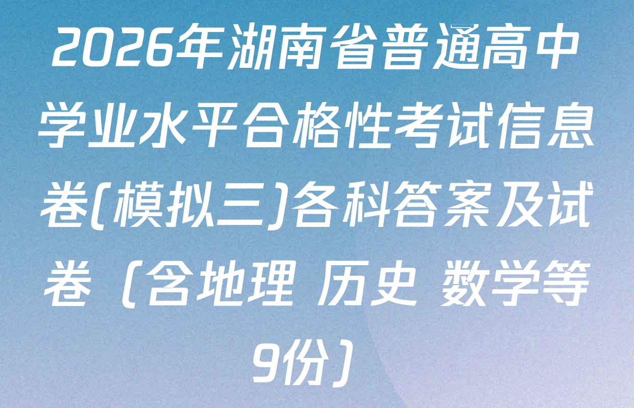 2026年湖南省普通高中学业水平合格性考试信息卷(模拟三)各科答案及试卷（含地理 历史 数学等9份）