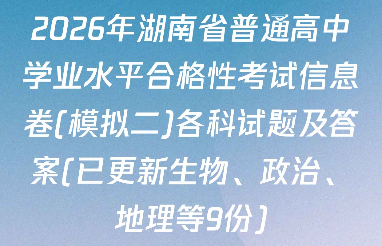 2026年湖南省普通高中学业水平合格性考试信息卷(模拟二)各科试题及答案(已更新生物、政治、地理等9份)