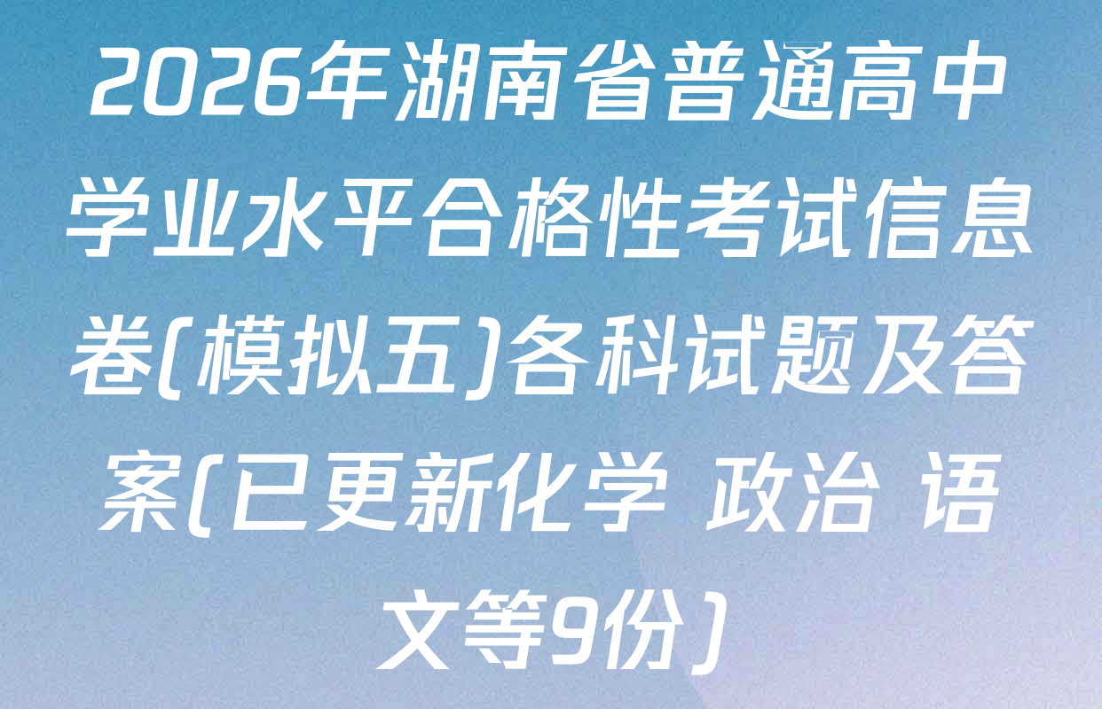 2026年湖南省普通高中学业水平合格性考试信息卷(模拟五)各科试题及答案(已更新化学 政治 语文等9份)
