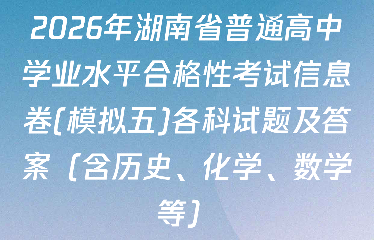 2026年湖南省普通高中学业水平合格性考试信息卷(模拟五)各科试题及答案（含历史、化学、数学等）