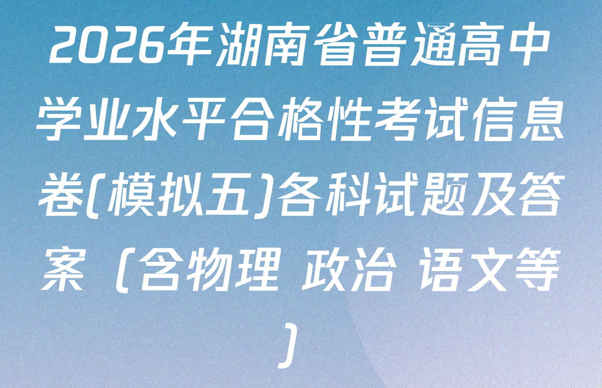 2026年湖南省普通高中学业水平合格性考试信息卷(模拟五)各科试题及答案（含物理 政治 语文等）