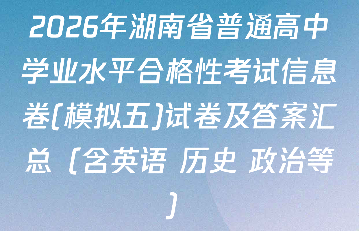 2026年湖南省普通高中学业水平合格性考试信息卷(模拟五)试卷及答案汇总（含英语 历史 政治等）