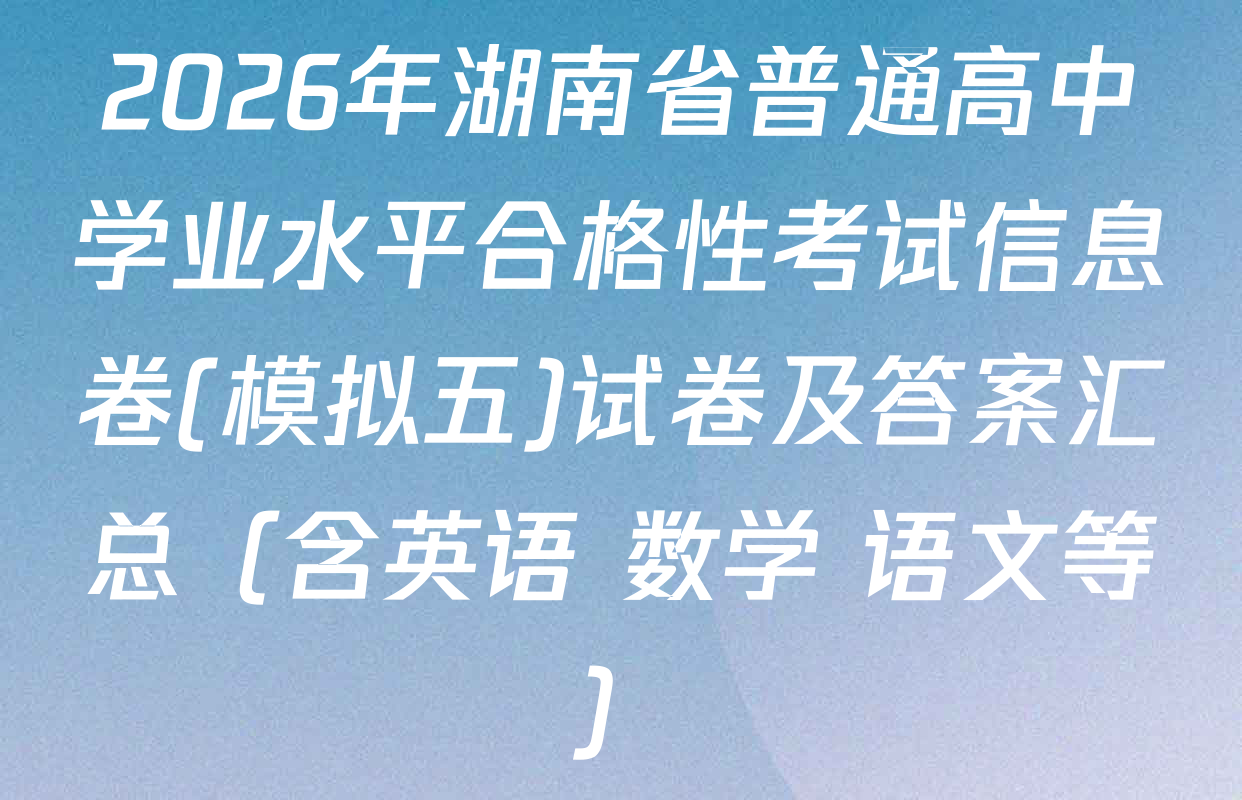 2026年湖南省普通高中学业水平合格性考试信息卷(模拟五)试卷及答案汇总（含英语 数学 语文等）