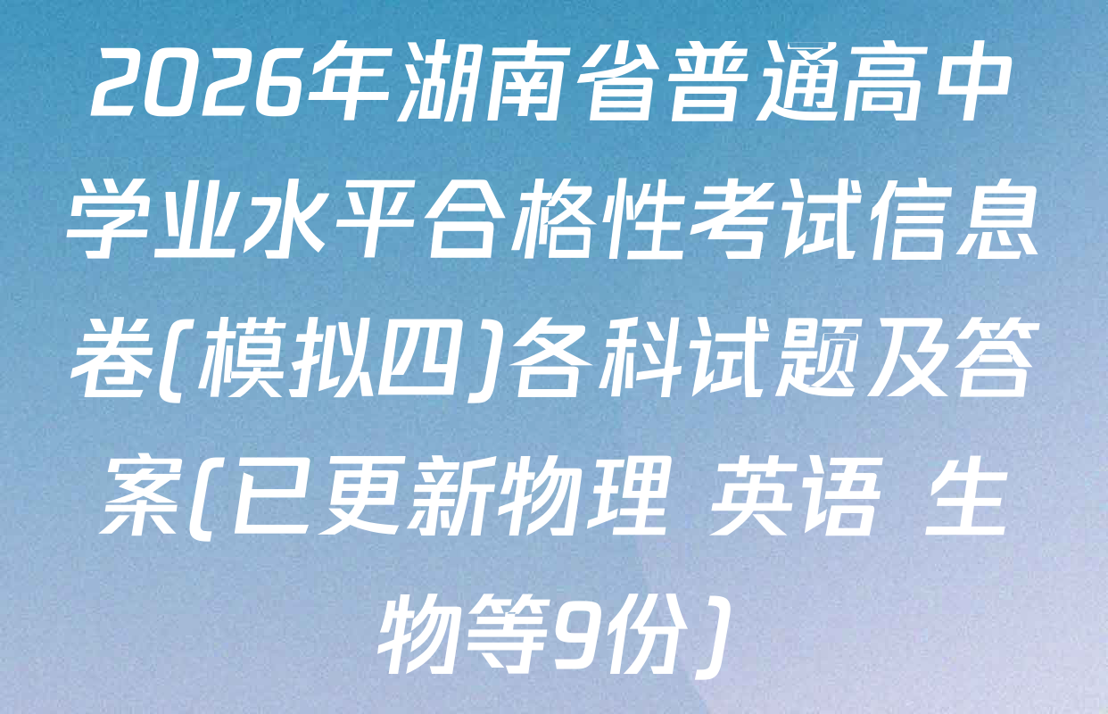 2026年湖南省普通高中学业水平合格性考试信息卷(模拟四)各科试题及答案(已更新物理 英语 生物等9份)