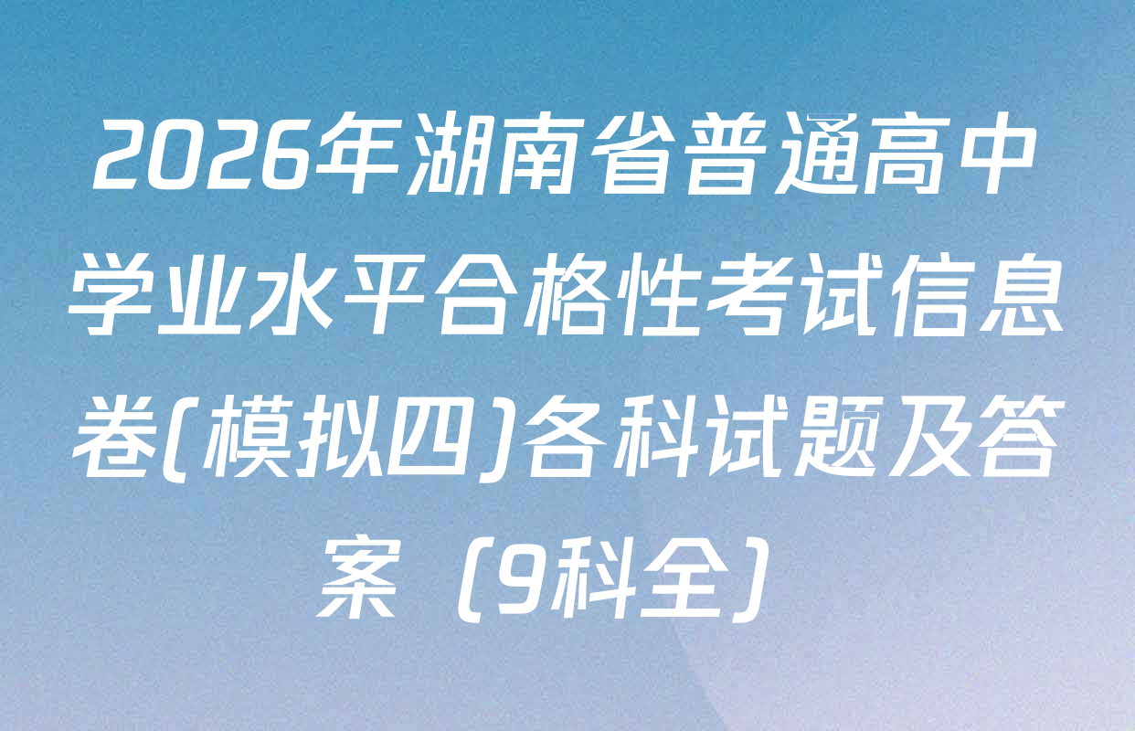 2026年湖南省普通高中学业水平合格性考试信息卷(模拟四)各科试题及答案（9科全）