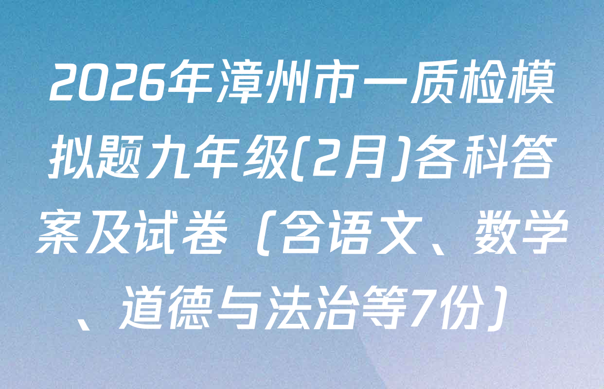 2026年漳州市一质检模拟题九年级(2月)各科答案及试卷（含语文、数学、道德与法治等7份）