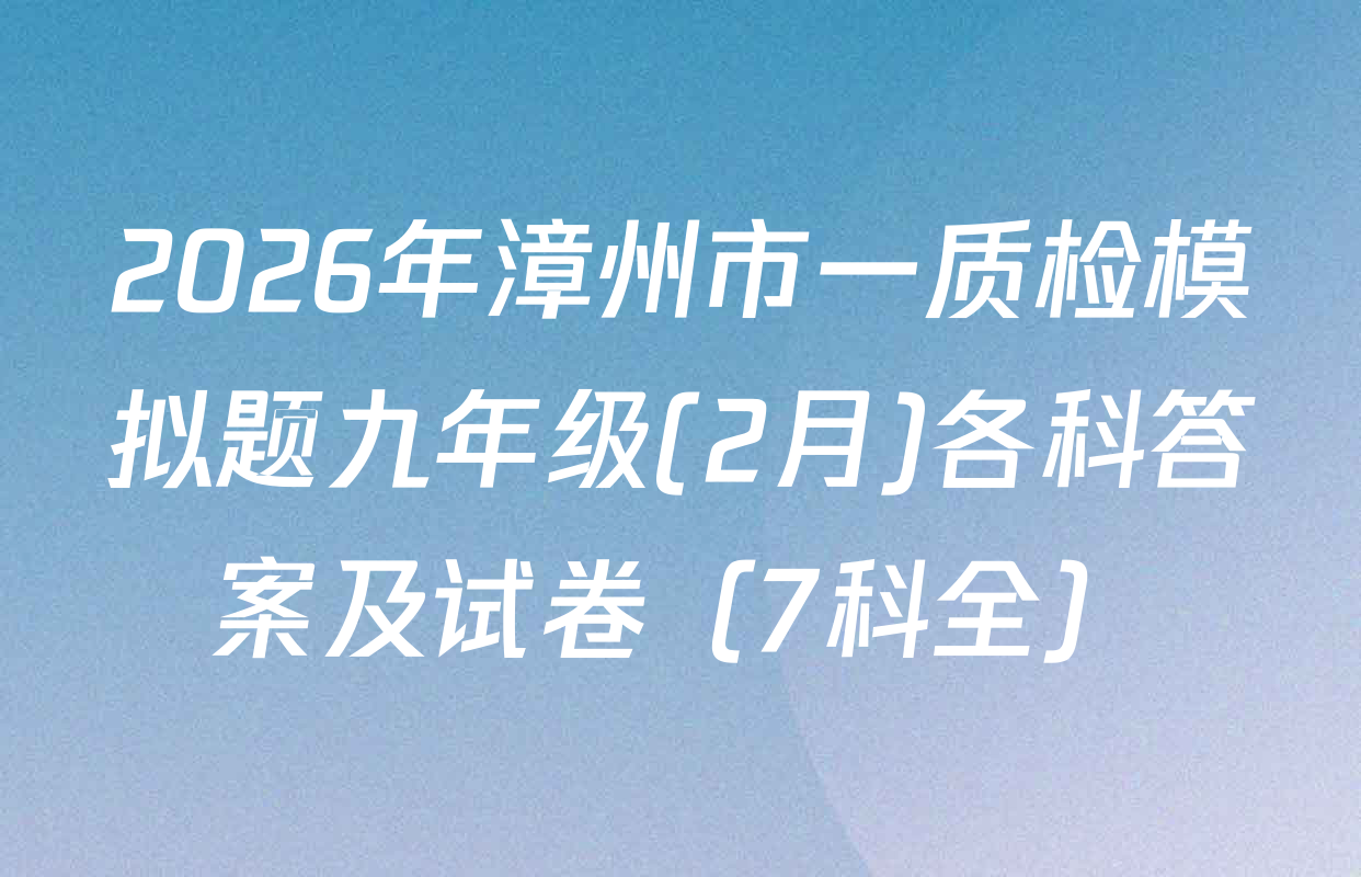 2026年漳州市一质检模拟题九年级(2月)各科答案及试卷（7科全）