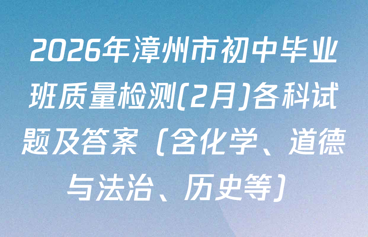 2026年漳州市初中毕业班质量检测(2月)各科试题及答案（含化学、道德与法治、历史等）
