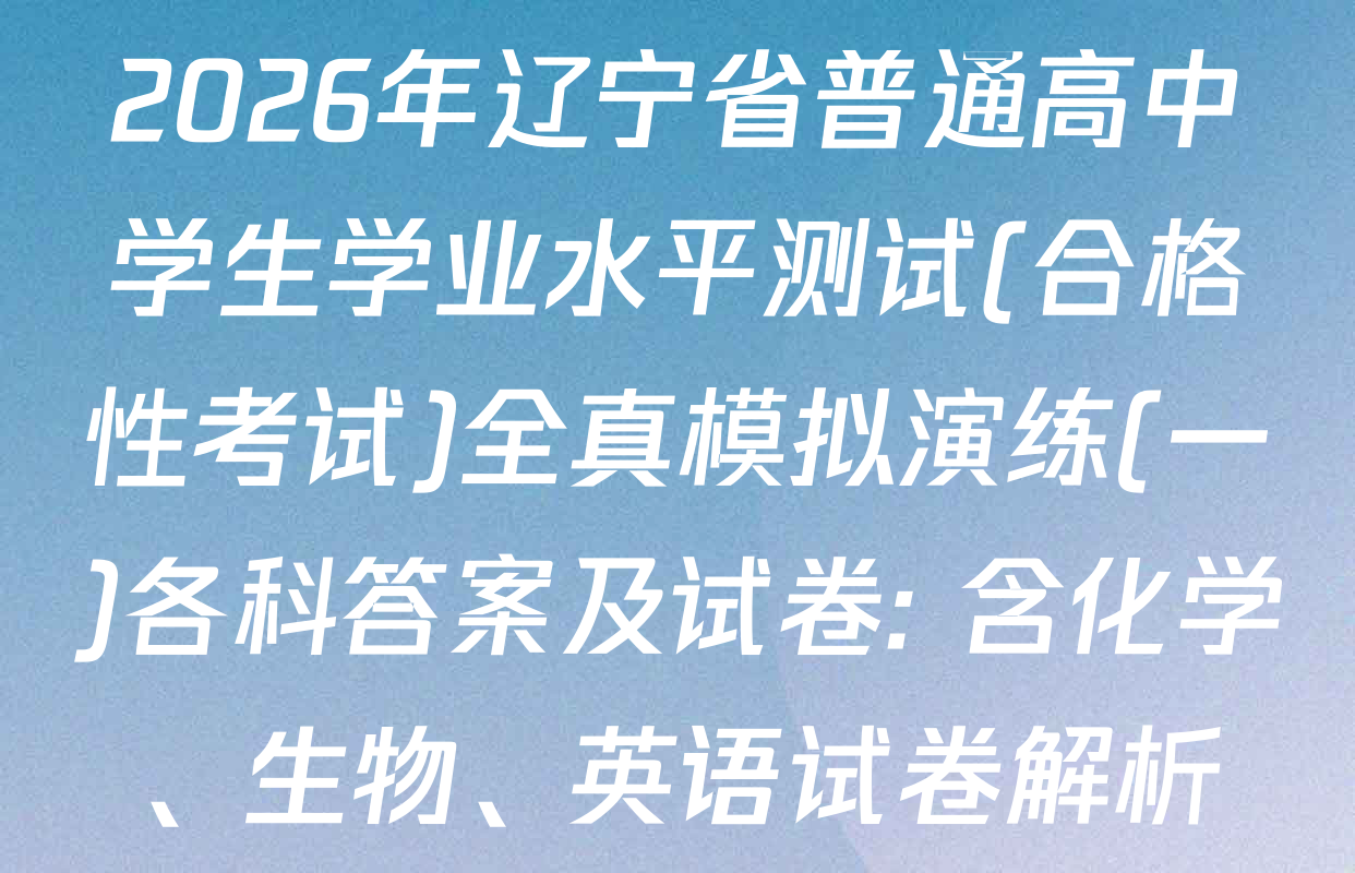 2026年辽宁省普通高中学生学业水平测试(合格性考试)全真模拟演练(一)各科答案及试卷: 含化学、生物、英语试卷解析