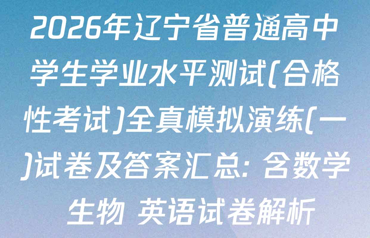 2026年辽宁省普通高中学生学业水平测试(合格性考试)全真模拟演练(一)试卷及答案汇总: 含数学 生物 英语试卷解析
