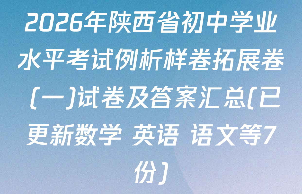 2026年陕西省初中学业水平考试例析样卷拓展卷 (一)试卷及答案汇总(已更新数学 英语 语文等7份)
