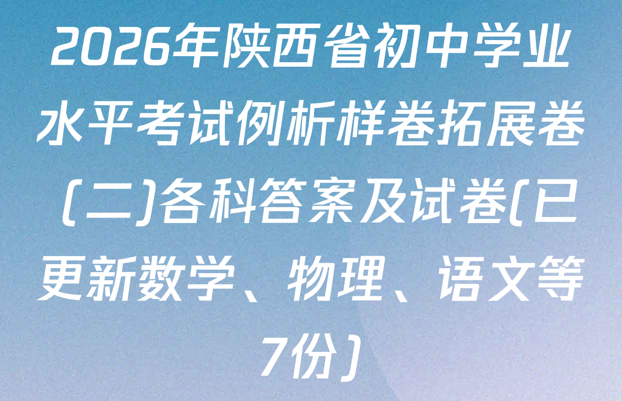 2026年陕西省初中学业水平考试例析样卷拓展卷 (二)各科答案及试卷(已更新数学、物理、语文等7份)