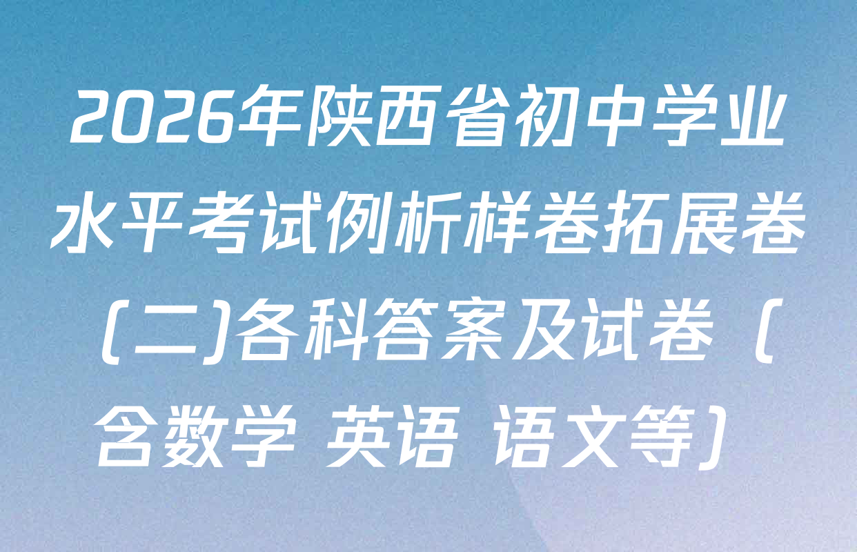 2026年陕西省初中学业水平考试例析样卷拓展卷 (二)各科答案及试卷（含数学 英语 语文等）