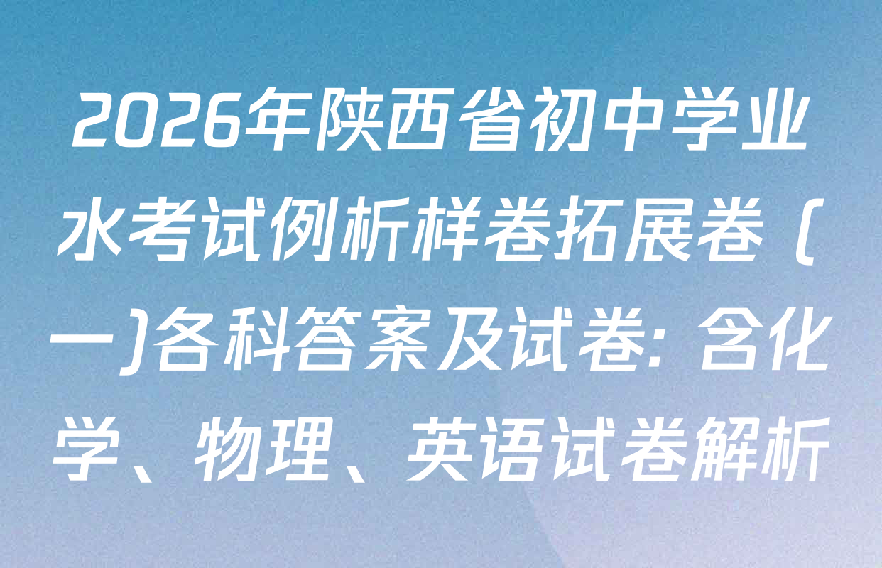 2026年陕西省初中学业水考试例析样卷拓展卷 (一)各科答案及试卷: 含化学、物理、英语试卷解析