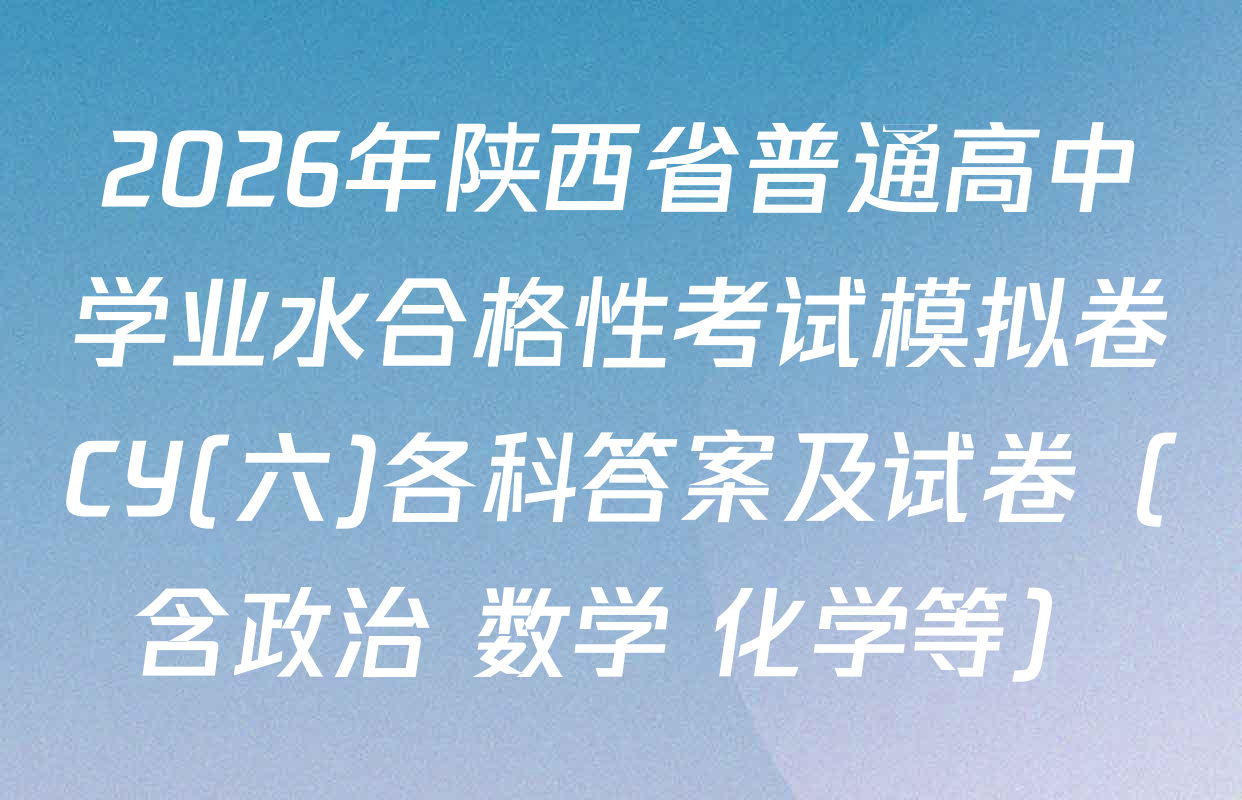 2026年陕西省普通高中学业水合格性考试模拟卷CY(六)各科答案及试卷（含政治 数学 化学等）