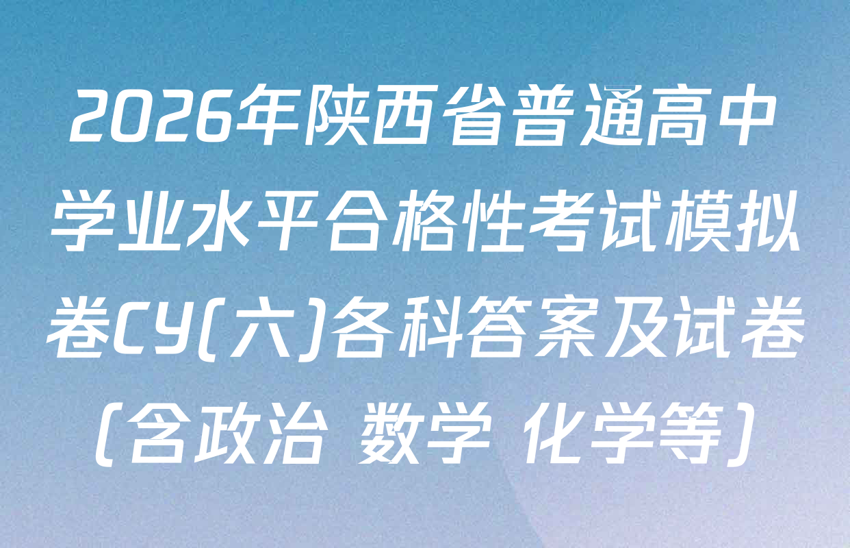 2026年陕西省普通高中学业水平合格性考试模拟卷CY(六)各科答案及试卷（含政治 数学 化学等）