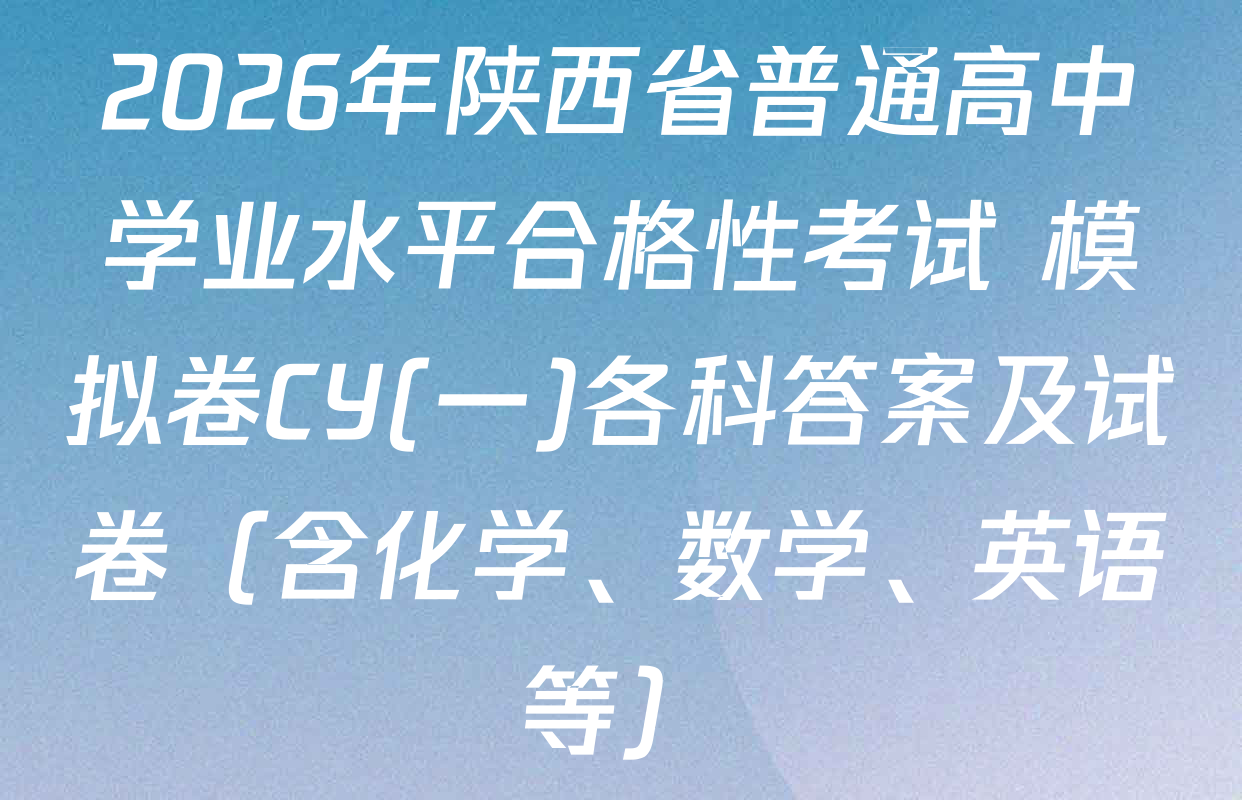 2026年陕西省普通高中学业水平合格性考试 模拟卷CY(一)各科答案及试卷（含化学、数学、英语等）