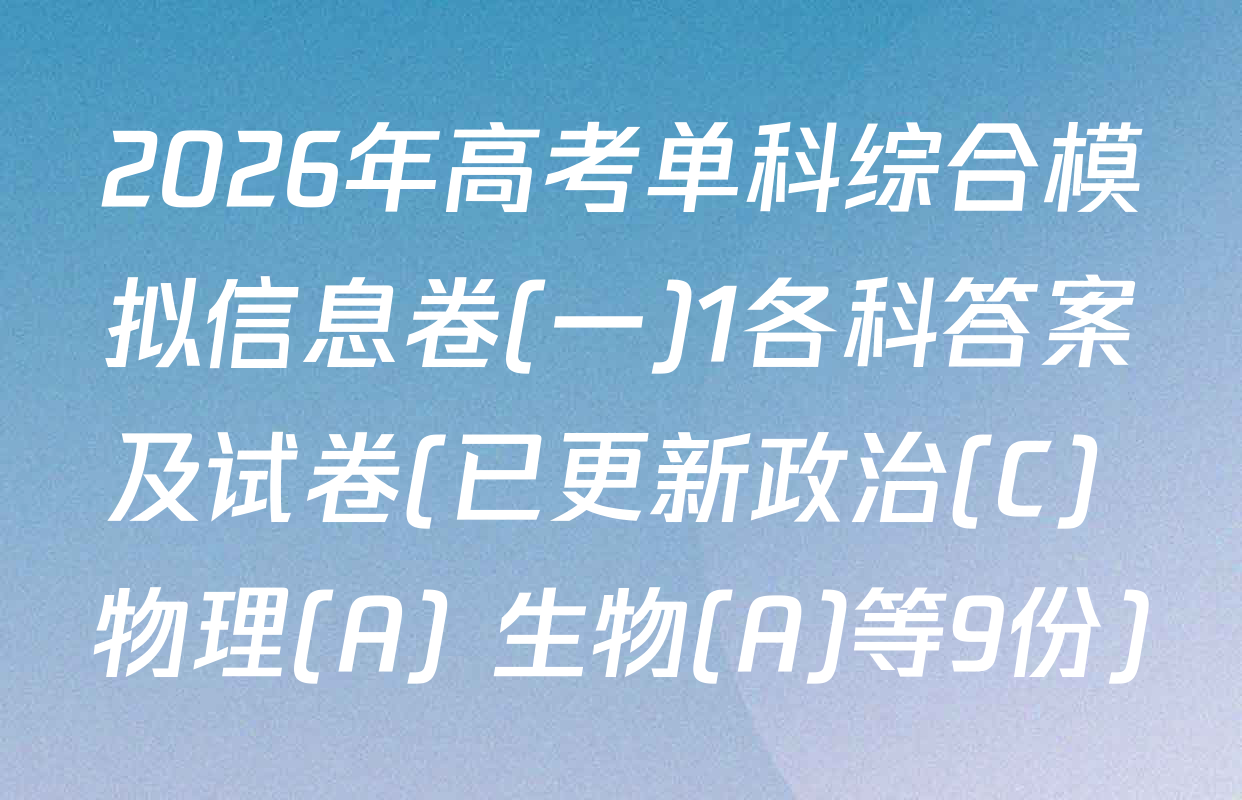 2026年高考单科综合模拟信息卷(一)1各科答案及试卷(已更新政治(C) 物理(A) 生物(A)等9份)