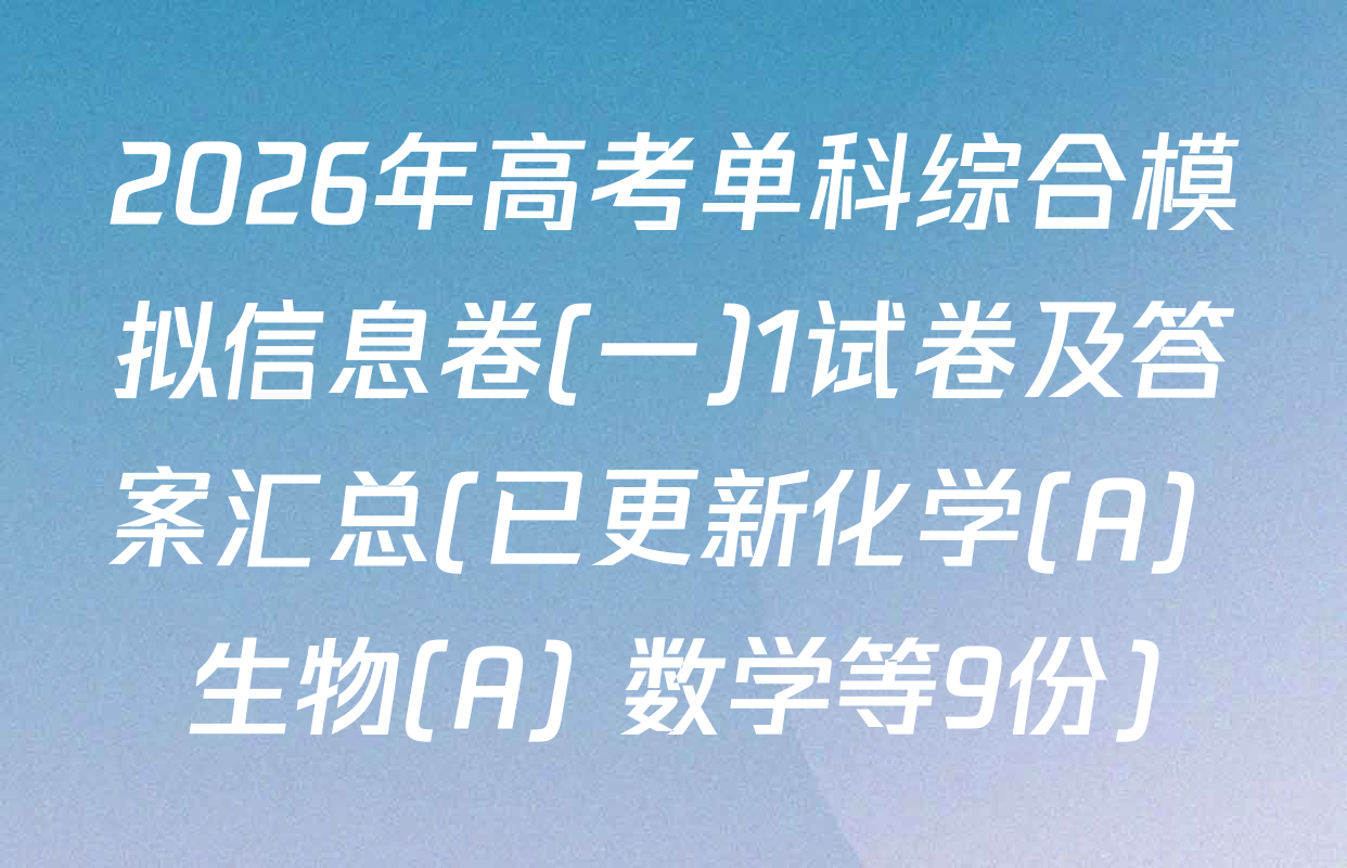 2026年高考单科综合模拟信息卷(一)1试卷及答案汇总(已更新化学(A) 生物(A) 数学等9份)