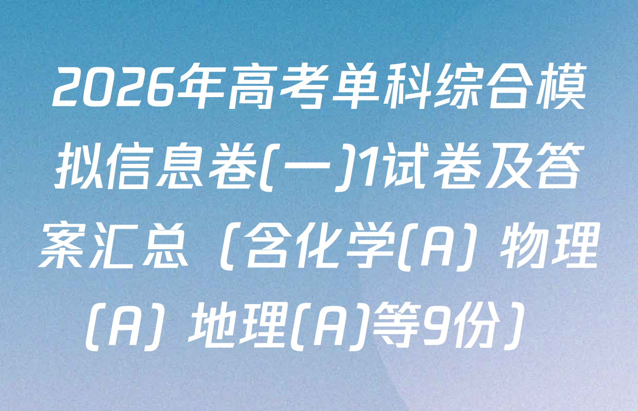 2026年高考单科综合模拟信息卷(一)1试卷及答案汇总（含化学(A) 物理(A) 地理(A)等9份）